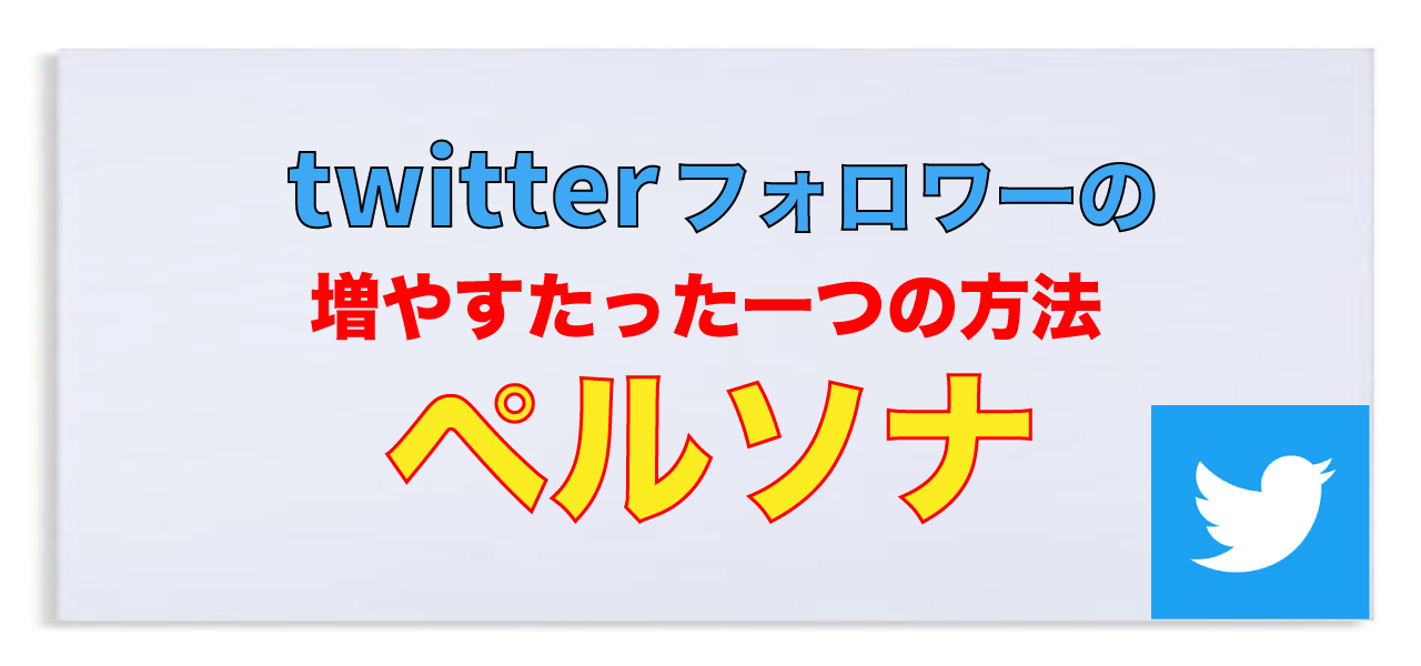 twitterのフォロワーを増やす今日からできるたった一つの方法「ペルソナ」