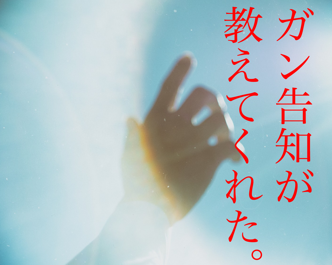 ガン告知が教えてくれた、あの感情。