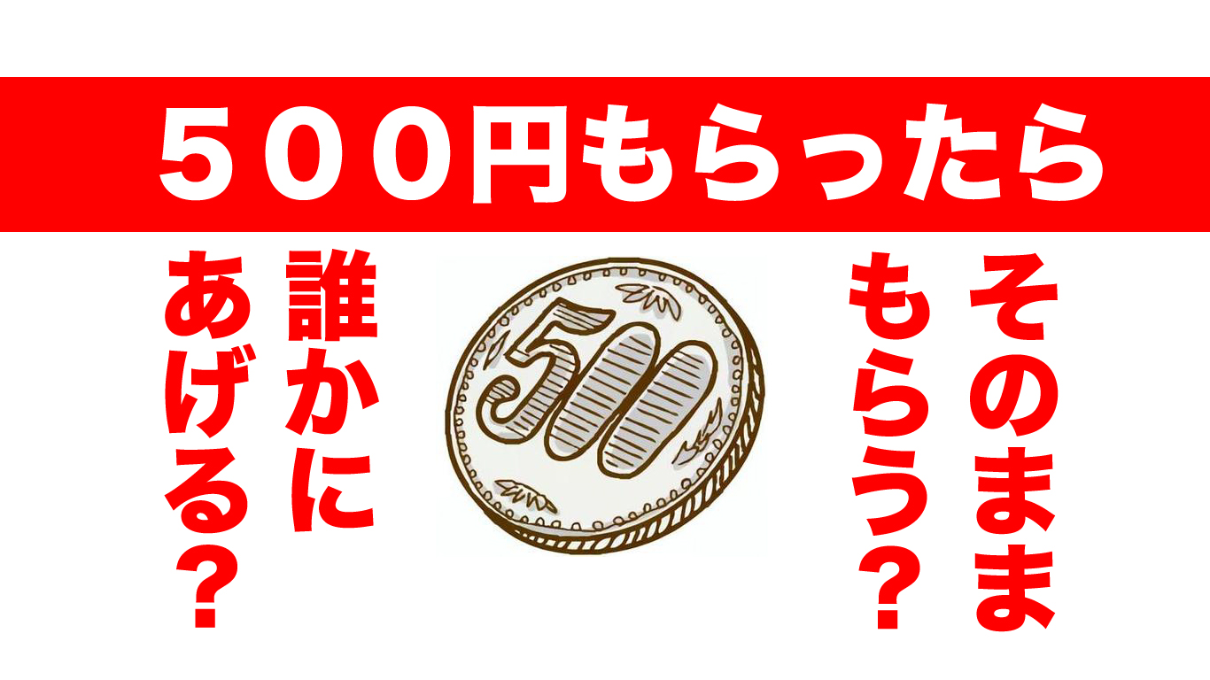 500円もらったら【そのままもらう】か【誰かにあげる】これでわかるあなたの幸福度。