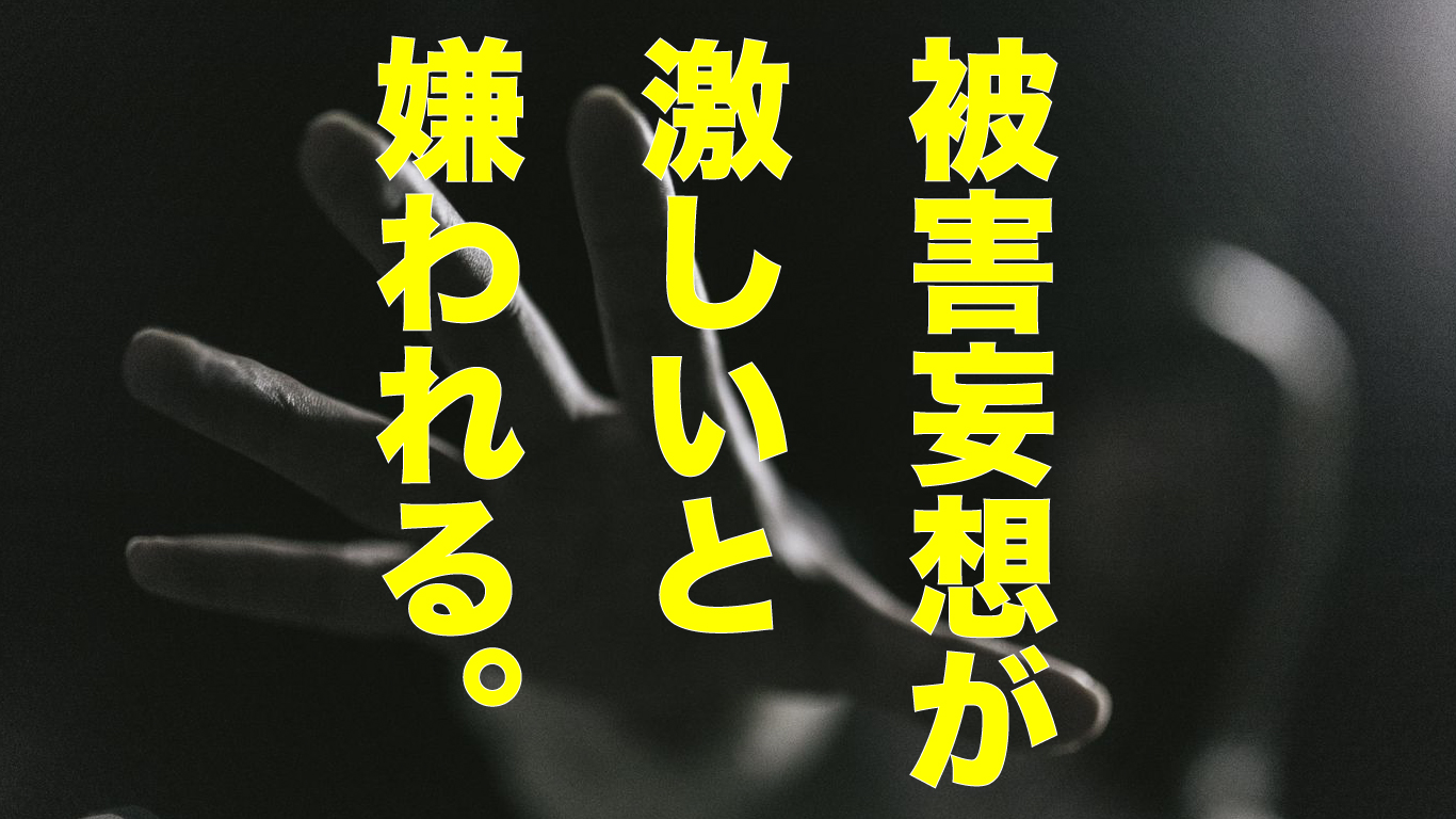 被害妄想が激しいと嫌われるのはなぜ？